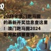 2024年澳门跑马图的最新开奖信息查这里！澳门跑马图2024年开奖结果查询