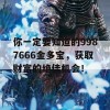 你一定要知道的9987666金多宝，获取财富的绝佳机会！