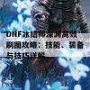 DNF冰结师深渊高效刷图攻略：技能、装备与技巧详解