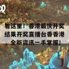 看这里！香港最快开奖结果开奖直播台香香港，全新资讯一手掌握！