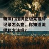 新澳门挂牌正版完挂牌记录怎么查，你知道流程和方法吗？