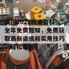 澳门2023精准资料全年免费酷知，免费获取最新资讯和实用技巧，轻松掌握！