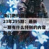 澳门跑狗图资料库2023年295期：最新一期有什么特别的内容和亮点？