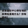 世奥国际中心停车场的收费标准是什么？你知道吗？