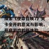 探索《使命召唤7》关卡全开的意义与影响，开启游戏的新体验