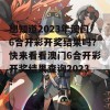 想知道2023年澳门6合开彩开奖结果吗？快来看看澳门6合开彩开奖结果查询2023！