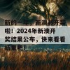 新的一年，新澳彩开奖啦！2024年新澳开奖结果公布，快来看看结果吧！