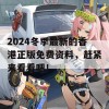 2024冬季最新的香港正版免费资料，赶紧来看看吧！