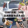 《DNF攻略：90级深渊刷图地点大全》