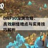 DNF90深渊攻略：高效刷怪地点与实用技巧解析