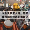 2024澳门正版资料大全免费老人味，带你找回那份熟悉的温暖记忆