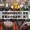 想知道澳门三合开彩官方网站的网址吗？快来看看这个信息吧！澳门三合开彩官方网站网址