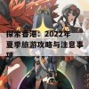 探索香港：2022年夏季旅游攻略与注意事项