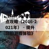 《DNF女大枪刷图加点攻略（2016-2021年） - 提升你的游戏体验》