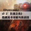 《Overcooked! 2：饥饿之夜》隐藏关卡详解与挑战技巧攻略