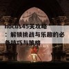 hocus45关攻略：解锁挑战与乐趣的必备技巧与策略