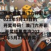 快来看看澳门六开彩2021年5月13日的开奖号码！澳门六开彩 开奖结果查询2021年5月13日开奖