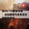 崩坏3 CG解锁攻略：体验剧情与角色成长的精彩瞬间