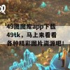 49图图库app下载49tk，马上来看看各种精彩图片资源吧！