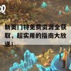 新奥门特免费资源全获取，超实用的指南大放送！