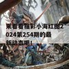 来看看福彩小海红图2024第254期的最新动态吧！