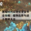 黑暗时代以牙还牙关卡全攻略：植物选择与战斗策略大全