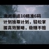 澳洲幸运10精准6码计划独尊计划，轻松掌握高效策略，稳赚不赔！