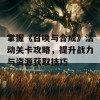 掌握《召唤与合成》活动关卡攻略，提升战力与资源获取技巧