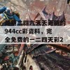 最新二四六天天更新的944cc彩资料，完全免费的一二四天彩246！