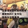 在香港旅游时如何租用随身WiFi？全方位指南与注意事项