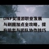 DNF女漫游职业发展与刷图加点全攻略，提升输出与团队协作技巧