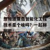 想知道建造智能化工程技术是个啥吗？一起聊聊吧！