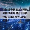 你知道今天的三d开机号和试机号是什么吗？今日三d开机号,试机号是？