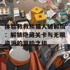 体验救救熊猫人破解版：解锁隐藏关卡与无限资源的冒险之旅