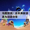 马圈快讯：会员最新消息与动态分享