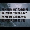 想知道老澳门的最新开奖结果和开奖信息吗？老澳门开奖结果,开奖结果查询就能告诉你！