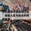 奇幻冒险小说深渊之主：探索人性与成长的传奇故事