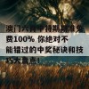 澳门六肖中特期期准免费100% 你绝对不能错过的中奖秘诀和技巧大盘点！