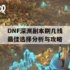 DNF深渊副本刷几线最佳选择分析与攻略