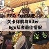 FGO Free从者关卡详解与Alter Ego从者最佳搭配攻略