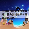 小冰冰传奇关卡加速攻略：提升游戏效率与策略应用技巧