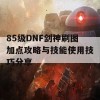 85级DNF剑神刷图加点攻略与技能使用技巧分享