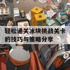 轻松通关冰块挑战关卡的技巧与策略分享