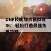 DNF技能加点模拟器86：轻松打造最强角色攻略