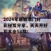 2024年最新澳门好彩秘笈分享，天天开好彩大全58期！