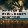 2024年今晚澳门特马号老门，快来看看今晚的热门选号吧！