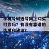 手机号码选号网上购买可靠吗？有没有靠谱的选项和建议？