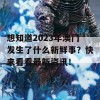 想知道2023年澳门发生了什么新鲜事？快来看看最新资讯！