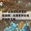 DNF深渊活动演变历程回顾：从探索到合成的创新之路