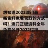 想知道2022澳门最新资料免费获取的方式吗？澳门正版资料全年免费公开2022过路友人